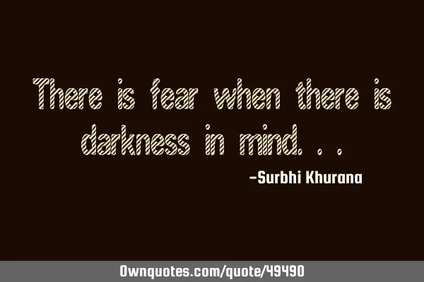 There is fear when there is darkness in