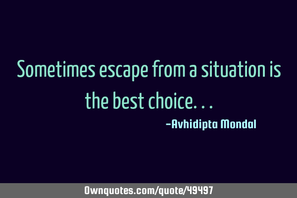 Sometimes escape from a situation is the best