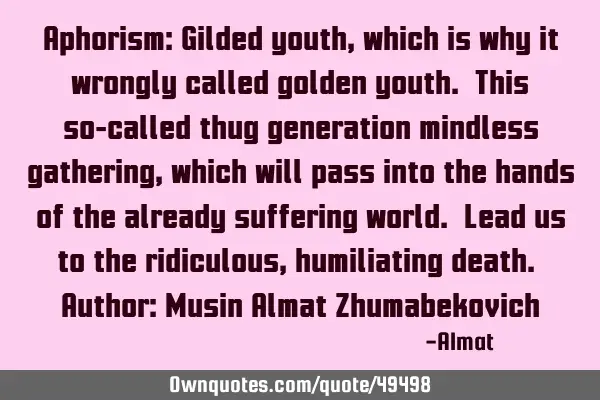 Aphorism: Gilded youth, which is why it wrongly called golden youth. This so-called thug generation