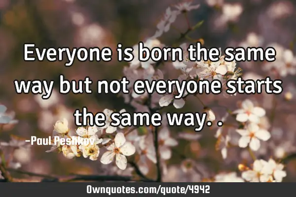 Everyone is born the same way but not everyone starts the same