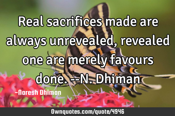 Real sacrifices made are always unrevealed, revealed one are merely favours done.--N.D