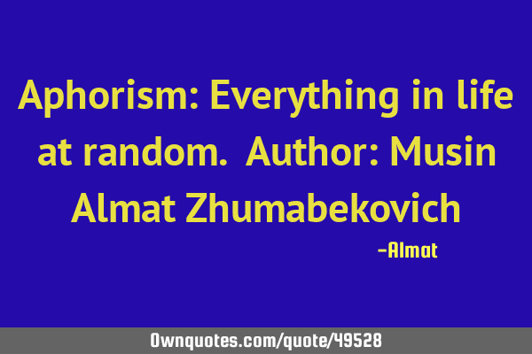 Aphorism: Everything in life at random. Author: Musin Almat Z