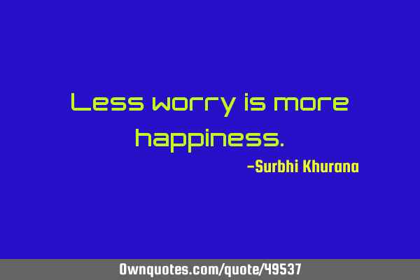 Less worry is more