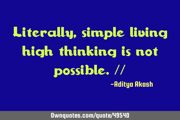 Literally, simple living high thinking is not possible