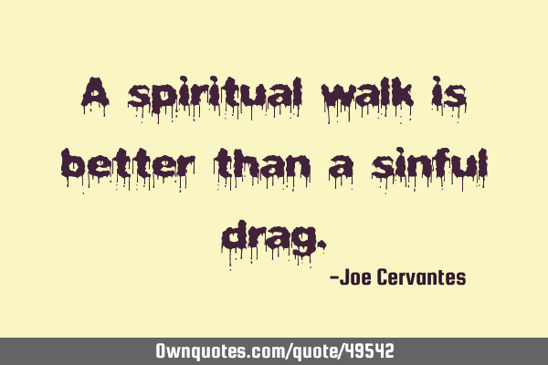 A spiritual walk is better than a sinful