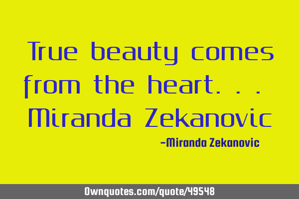 True beauty comes from the heart... Miranda Z
