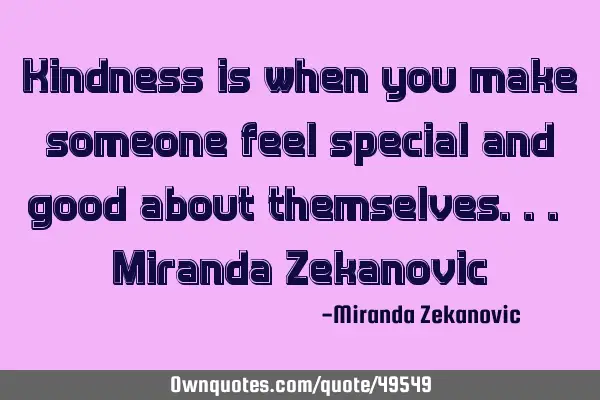 Kindness is when you make someone feel special and good about themselves... Miranda Z