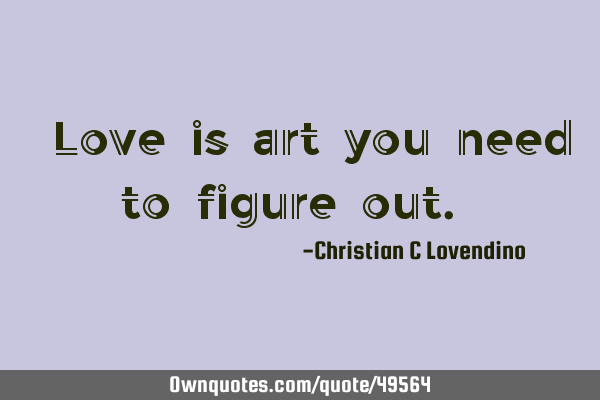 "Love is art you need to figure out."