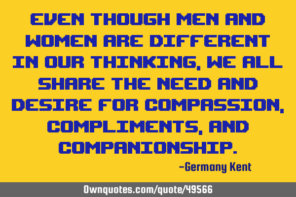 Even though men and women are different in our thinking, we all share the need and desire for