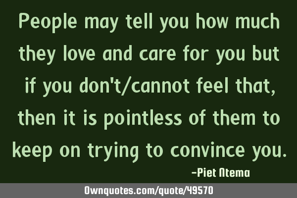 People may tell you how much they love and care for you but if you don