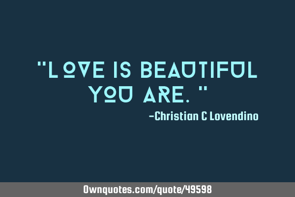 "Love is beautiful you are."