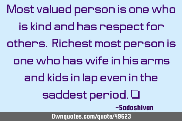 Most valued person is one who is kind and has respect for others. Richest most person is one who