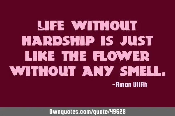 Life without hardship is just like the flower without any