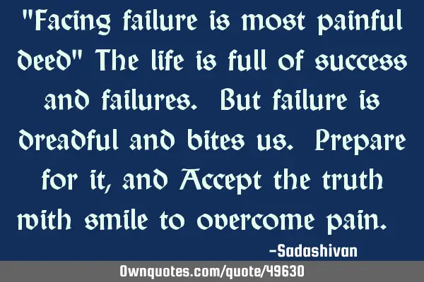 "Facing failure is most painful deed" The life is full of success and failures. But failure is