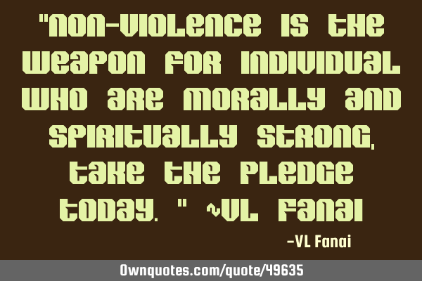 "Non-violence is the weapon for individual who are morally and spiritually strong, take the Pledge