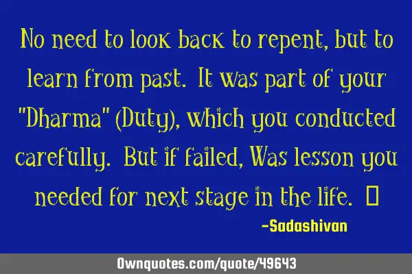 No need to look back to repent, but to learn from past. It was part of your "Dharma" (Duty), which