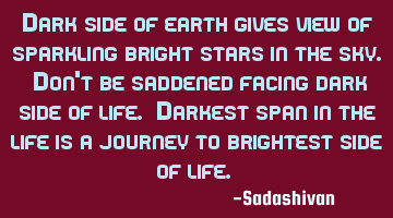 Dark side of earth gives view of sparkling bright stars in the sky. Don't be saddened facing dark