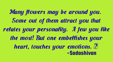 Many flowers may be around you. Some out of them attract you that relates your personality. A few