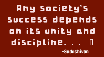 Any society's success depends on its unity and discipline... ﻿