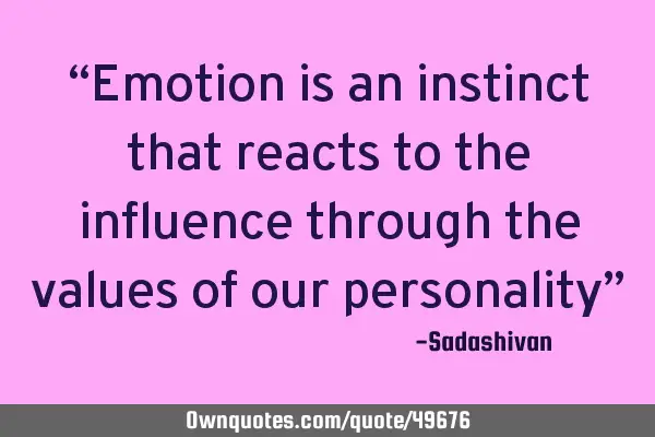 “Emotion is an instinct that reacts to the influence through the values of our personality”﻿