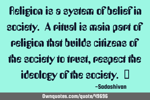 Religion is a system of belief in society. A ritual is main part of religion that builds citizens