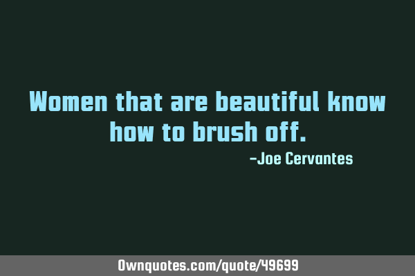 Women that are beautiful know how to brush
