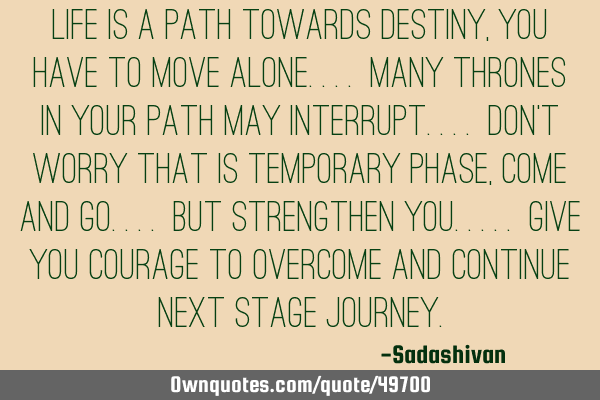 Life is a path towards destiny, you have to move alone.... Many thrones in your path may