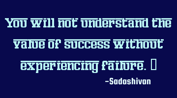 You will not understand the value of success without experiencing failure.﻿