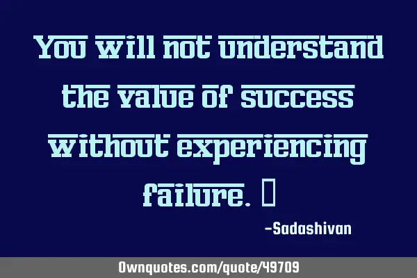 You will not understand the value of success without experiencing failure.﻿