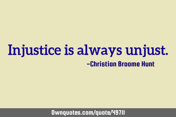 Injustice is always