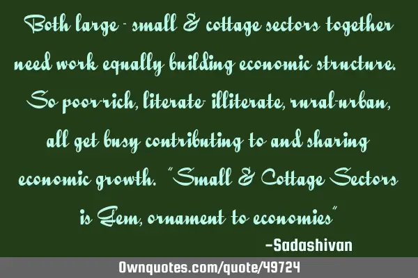 Both large - small & cottage sectors together need work equally building economic structure. So