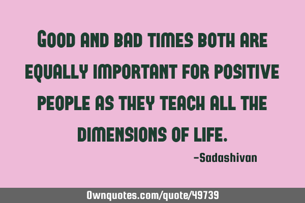 Good and bad times both are equally important for positive people as they teach all the dimensions