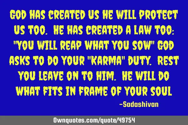 God has created us he will protect us too. He has created a law too: "You will reap what you sow" G