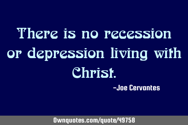 There is no recession or depression living with C