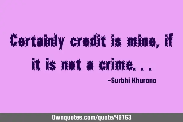Certainly credit is mine,if it is not a