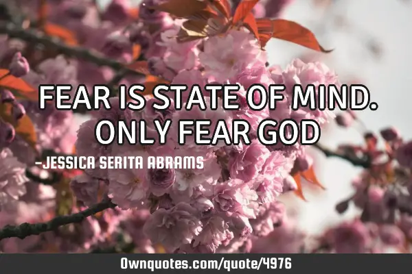 FEAR IS STATE OF MIND. ONLY FEAR GOD