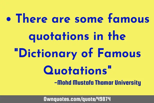 • There are some famous quotations in the "Dictionary of Famous Quotations"