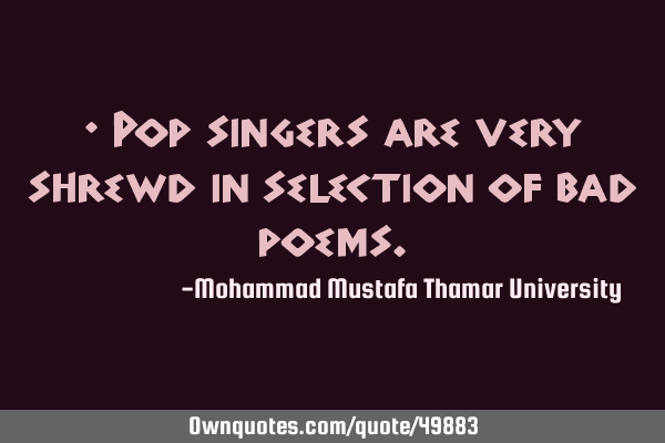 • Pop singers are very shrewd in selection of bad