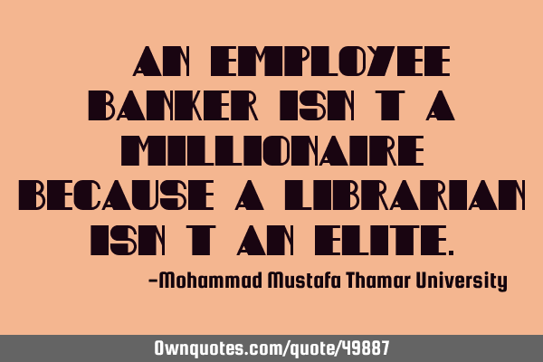 • An employee banker isn