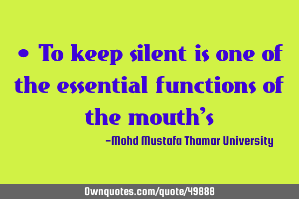 • To keep silent is one of the essential functions of the mouth
