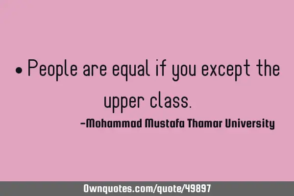 • People are equal if you except the upper