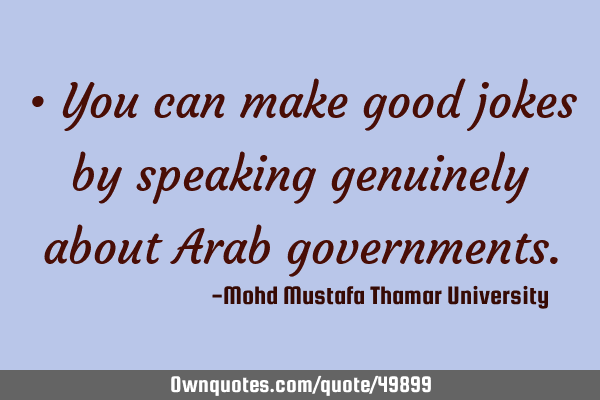 • You can make good jokes by speaking genuinely about Arab
