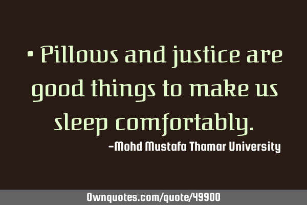 • Pillows and justice are good things to make us sleep