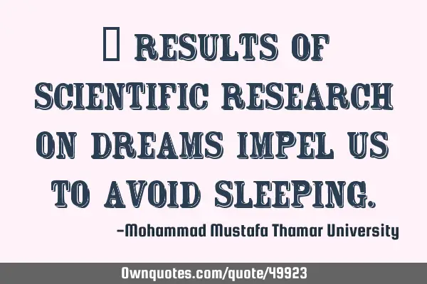 • Results of scientific research on dreams impel us to avoid