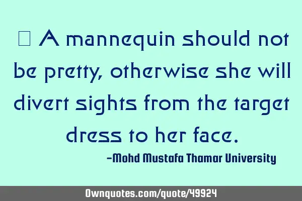 • A mannequin should not be pretty , otherwise she will divert sights from the target dress to