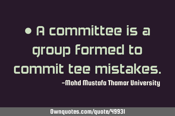 • A committee is a group formed to commit tee