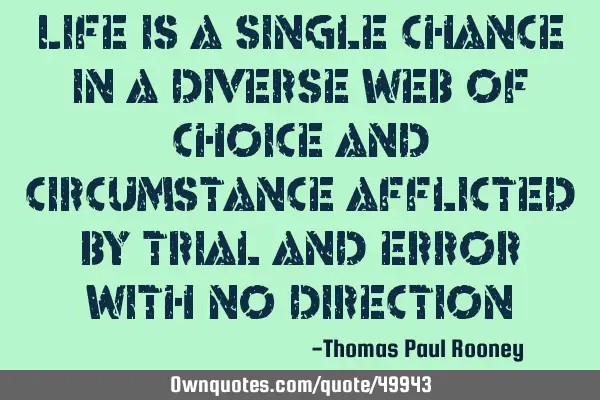 Life is a single chance in a diverse web of choice and circumstance afflicted by trial and error