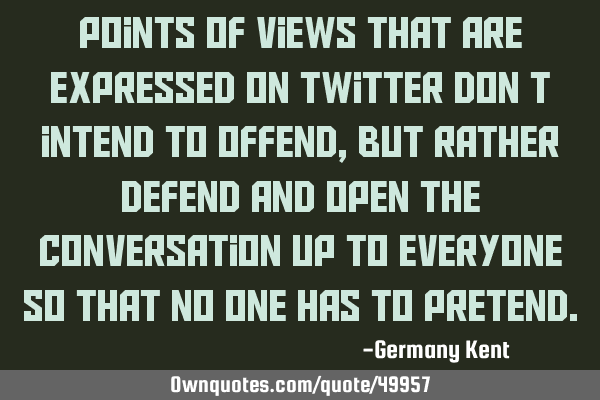 Points of views that are expressed on Twitter don’t intend to offend, but rather defend and open