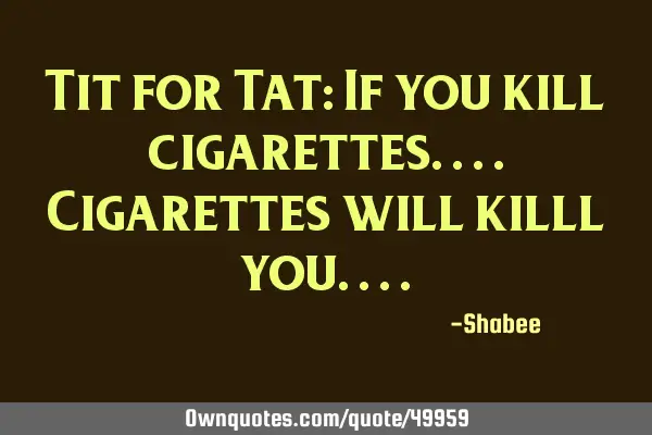 Tit for Tat: If you kill cigarettes....Cigarettes will killl