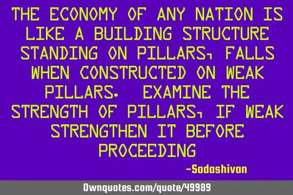 The Economy of any nation is like a building structure standing on pillars, Falls when constructed